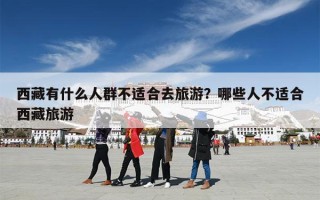 西藏有什么人群不适合去旅游？哪些人不适合西藏旅游