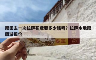 跟团去一次拉萨花费要多少钱呀？拉萨本地跟团游报价