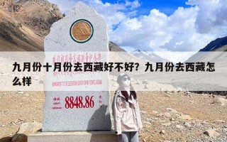 九月份十月份去西藏好不好？九月份去西藏怎么样