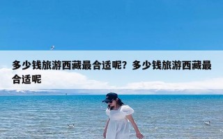 多少钱旅游西藏最合适呢？多少钱旅游西藏最合适呢