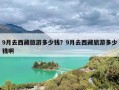 9月去西藏旅游多少钱？9月去西藏旅游多少钱啊