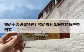 拉萨十大必买特产？拉萨有什么好吃的特产带回家