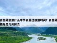 去西藏旅游什么季节去最佳旅游时间？去西藏最好是几月份去