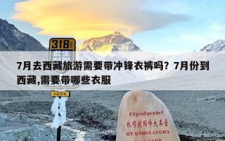 7月去西藏旅游需要带冲锋衣裤吗？7月份到西藏,需要带哪些衣服