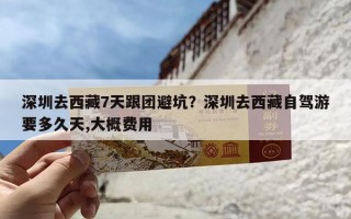 深圳去西藏7天跟团避坑？深圳去西藏自驾游要多久天,大概费用