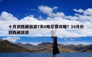 十月到西藏旅游7天6晚花费攻略？10月份到西藏旅游