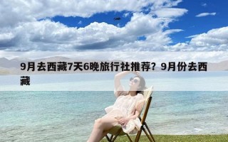 9月去西藏7天6晚旅行社推荐？9月份去西藏