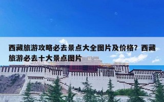 西藏旅游攻略必去景点大全图片及价格？西藏旅游必去十大景点图片