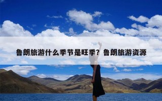 鲁朗旅游什么季节是旺季？鲁朗旅游资源