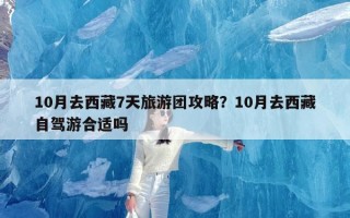 10月去西藏7天旅游团攻略？10月去西藏自驾游合适吗