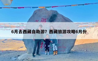 6月去西藏自助游？西藏旅游攻略6月份