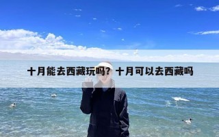 十月能去西藏玩吗？十月可以去西藏吗