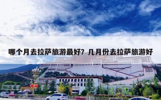 哪个月去拉萨旅游最好？几月份去拉萨旅游好