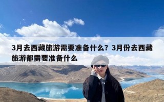 3月去西藏旅游需要准备什么？3月份去西藏旅游都需要准备什么