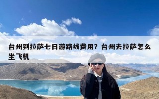 台州到拉萨七日游路线费用？台州去拉萨怎么坐飞机