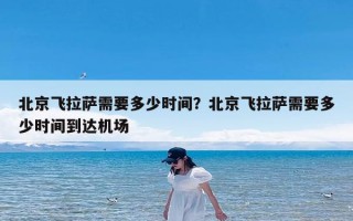 北京飞拉萨需要多少时间？北京飞拉萨需要多少时间到达机场