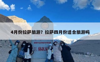 4月份拉萨旅游？拉萨四月份适合旅游吗