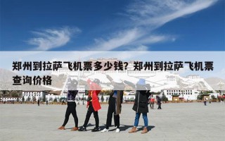 郑州到拉萨飞机票多少钱？郑州到拉萨飞机票查询价格