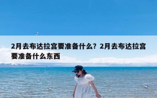 2月去布达拉宫要准备什么？2月去布达拉宫要准备什么东西