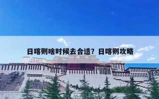 日喀则啥时候去合适？日喀则攻略
