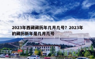 2023年西藏藏历年几月几号？2023年的藏历新年是几月几号