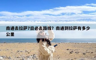 南通去拉萨7日必去路线？南通到拉萨有多少公里