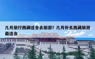 几月旅行西藏适合去旅游？几月份去西藏旅游最适合