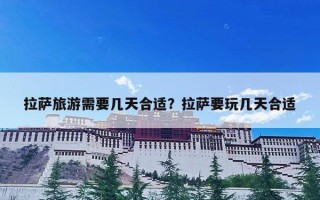 拉萨旅游需要几天合适？拉萨要玩几天合适