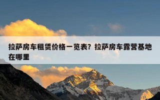 拉萨房车租赁价格一览表？拉萨房车露营基地在哪里