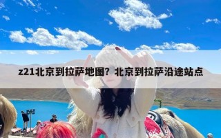 z21北京到拉萨地图？北京到拉萨沿途站点