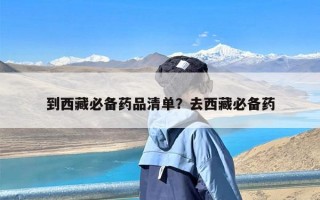 到西藏必备药品清单？去西藏必备药