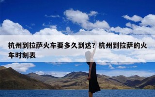 杭州到拉萨火车要多久到达？杭州到拉萨的火车时刻表