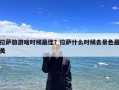 拉萨旅游啥时候最佳？拉萨什么时候去景色最美