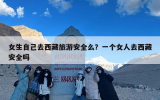 女生自己去西藏旅游安全么？一个女人去西藏安全吗