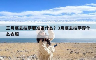 三月底去拉萨要准备什么？3月底去拉萨穿什么衣服