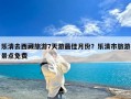 乐清去西藏旅游7天游最佳月份？乐清市旅游景点免费