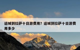 运城到拉萨十日游费用？运城到拉萨十日游费用多少