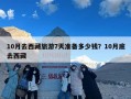 10月去西藏旅游7天准备多少钱？10月底去西藏