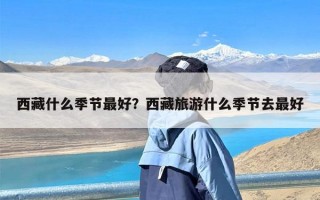 西藏什么季节最好？西藏旅游什么季节去最好