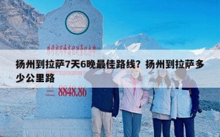 扬州到拉萨7天6晚最佳路线？扬州到拉萨多少公里路