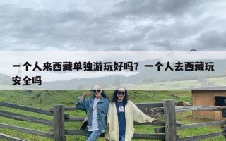 一个人来西藏单独游玩好吗？一个人去西藏玩安全吗