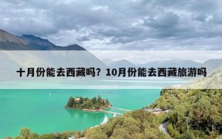 十月份能去西藏吗？10月份能去西藏旅游吗