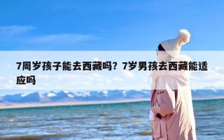 7周岁孩子能去西藏吗？7岁男孩去西藏能适应吗