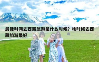 最佳时间去西藏旅游是什么时候？啥时候去西藏旅游最好