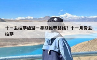 十一去拉萨旅游一星期推荐路线？十一月份去拉萨