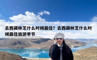 去西藏林芝什么时候最佳？去西藏林芝什么时候最佳旅游季节