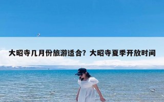 大昭寺几月份旅游适合？大昭寺夏季开放时间