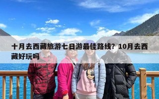 十月去西藏旅游七日游最佳路线？10月去西藏好玩吗