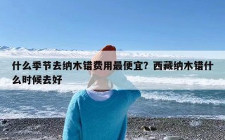 什么季节去纳木错费用最便宜？西藏纳木错什么时候去好