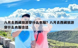 八月去西藏旅游穿什么衣服？八月去西藏旅游穿什么衣服合适